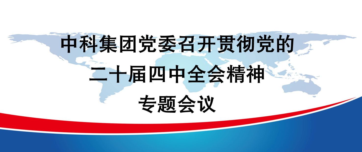 中科集團(tuán)黨委召開(kāi)貫徹黨的二十屆四中全會(huì)精神專(zhuān)題會(huì)議